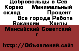 Добровольцы в Сев.Корею. › Минимальный оклад ­ 120 000 › Процент ­ 150 - Все города Работа » Вакансии   . Ханты-Мансийский,Советский г.